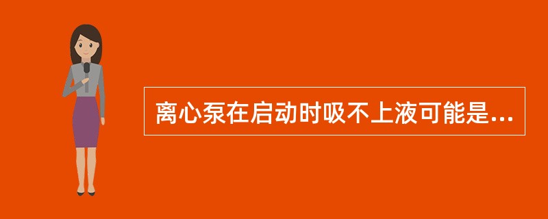 离心泵在启动时吸不上液可能是什么原因？