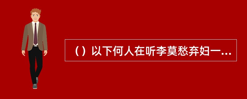 （）以下何人在听李莫愁弃妇一般的歌声下忍不住掉下泪来？