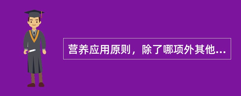 营养应用原则，除了哪项外其他都是对的