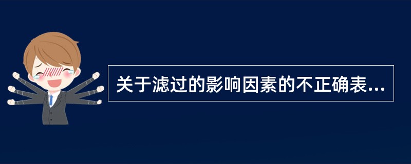 关于滤过的影响因素的不正确表述是（）