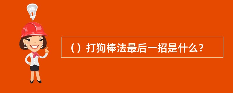 （）打狗棒法最后一招是什么？