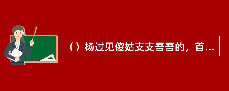 （）杨过见傻姑支支吾吾的，首先想到害他父亲的人姓谁？
