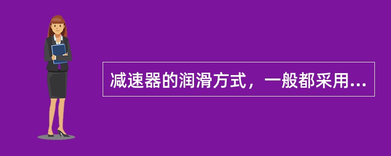 减速器的润滑方式，一般都采用油池润滑。（）