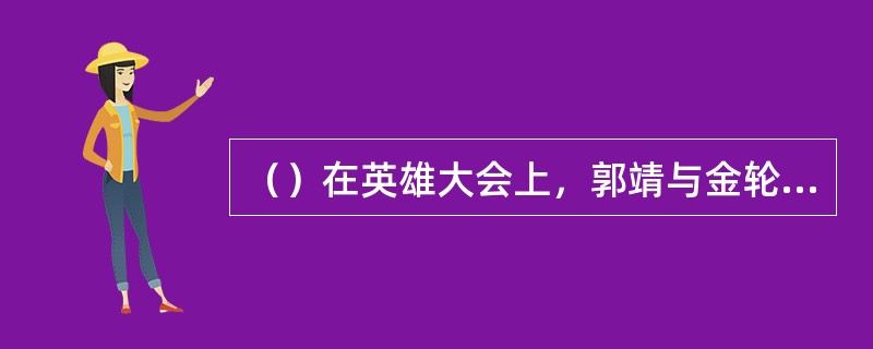 （）在英雄大会上，郭靖与金轮国师最早使用的是何招？