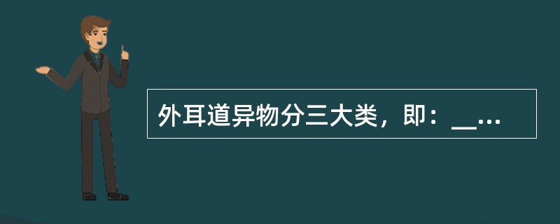 外耳道异物分三大类，即：_________、_________和________