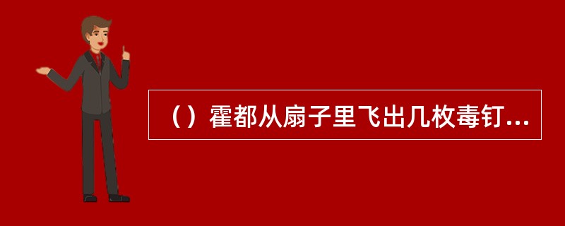 （）霍都从扇子里飞出几枚毒钉，尽数钉在朱子柳身上？