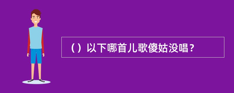 （）以下哪首儿歌傻姑没唱？