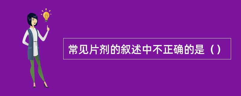 常见片剂的叙述中不正确的是（）