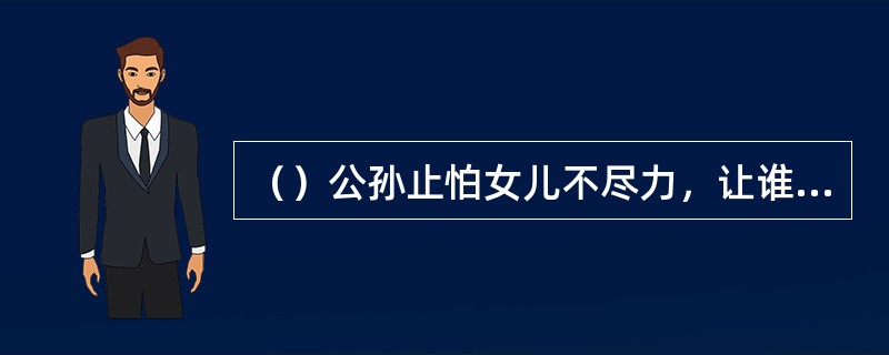 （）公孙止怕女儿不尽力，让谁替下了她上渔网阵？
