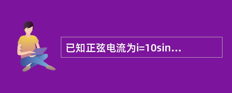 已知正弦电流为i=10sin（ωt+30°）安，f=50赫，问电流的有效值是多少