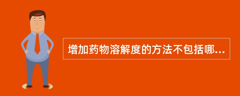 增加药物溶解度的方法不包括哪一条（）