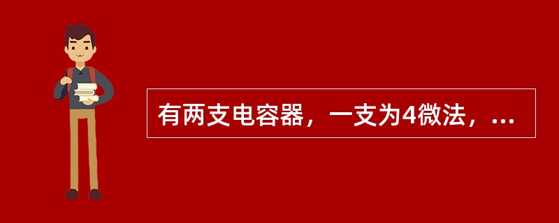 有两支电容器，一支为4微法，耐压250伏，另一支为6微法，耐压400伏，求将它们