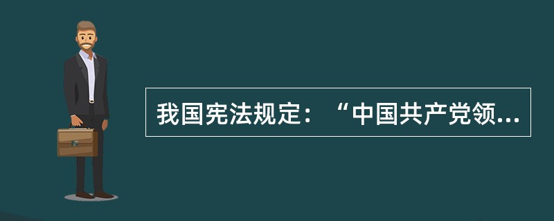我国宪法规定：“中国共产党领导的多党合作和政治协商制度将长期存在和发展”。以下有