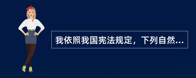 我依照我国宪法规定，下列自然资源属于国家专属所有的有哪些()?