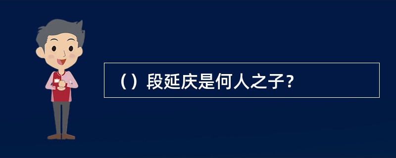 （）段延庆是何人之子？