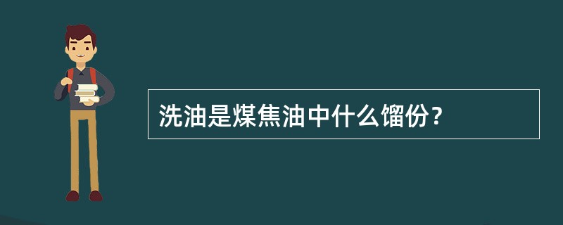 洗油是煤焦油中什么馏份？