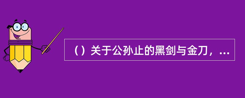 （）关于公孙止的黑剑与金刀，以下何句正确？