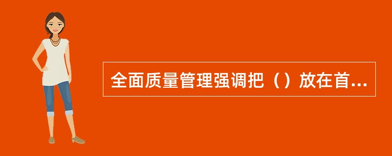 全面质量管理强调把（）放在首位。