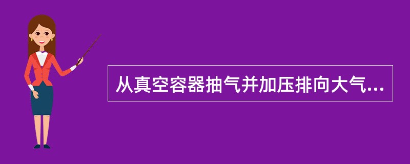 从真空容器抽气并加压排向大气的压缩机为（）。