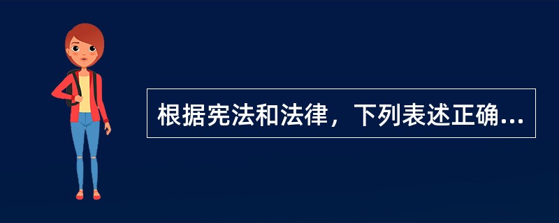 根据宪法和法律，下列表述正确的是（）。