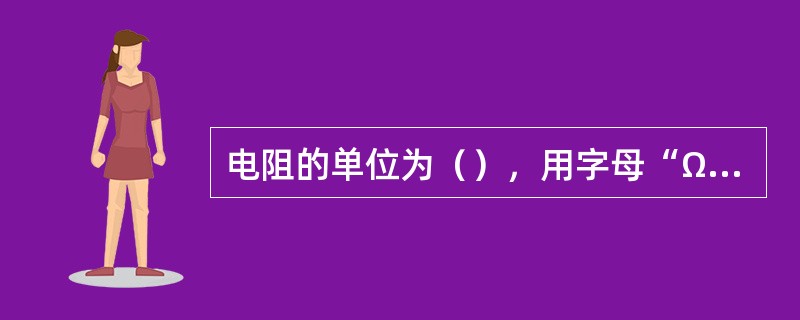 电阻的单位为（），用字母“Ω”表示。