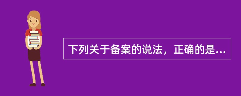 下列关于备案的说法，正确的是（）。