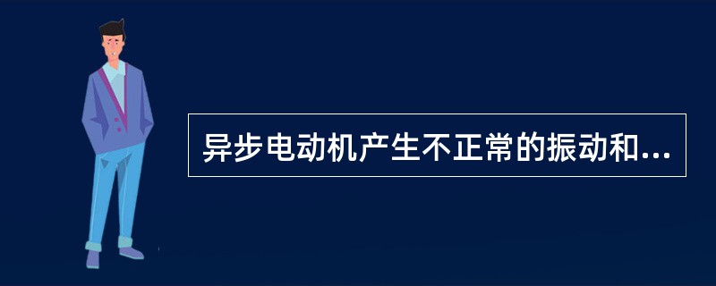 异步电动机产生不正常的振动和异常声音，在机械方面和电磁方面的原因一般是什么？