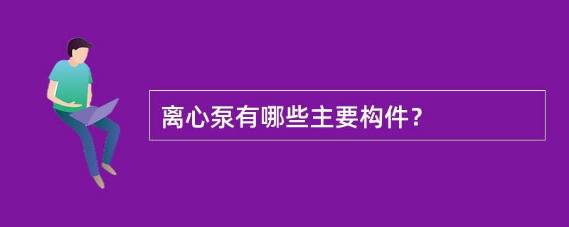 离心泵有哪些主要构件？