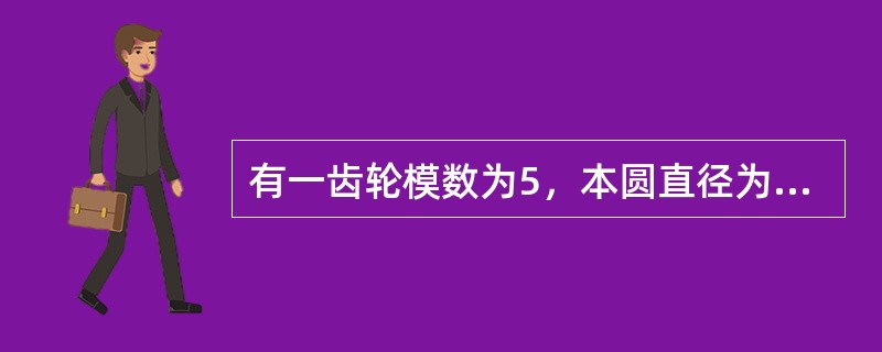 有一齿轮模数为5，本圆直径为500mm，求其齿数？