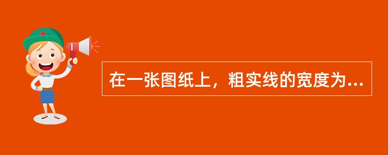 在一张图纸上，粗实线的宽度为1mm，细实线的宽度应为（）。