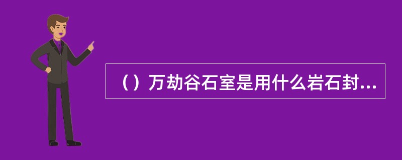 （）万劫谷石室是用什么岩石封住门口的？