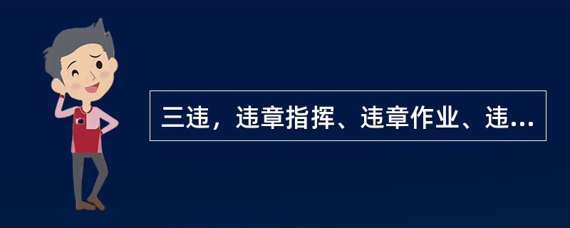 三违，违章指挥、违章作业、违反劳动纪律。