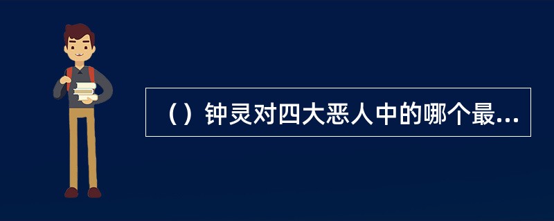 （）钟灵对四大恶人中的哪个最为害怕？