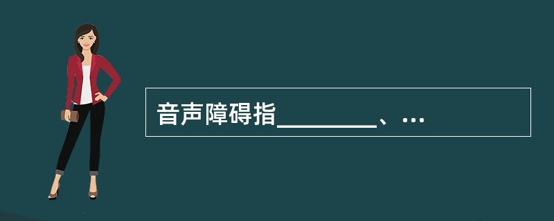 音声障碍指________、________、________三方面的异常。