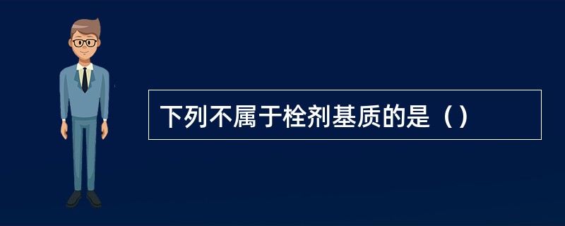 下列不属于栓剂基质的是（）