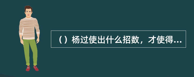 （）杨过使出什么招数，才使得武氏兄弟确信杨过得了黄蓉的真传？