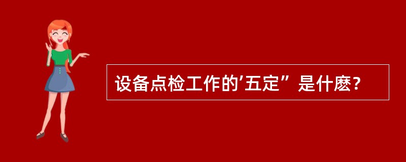 设备点检工作的’五定”是什麽？
