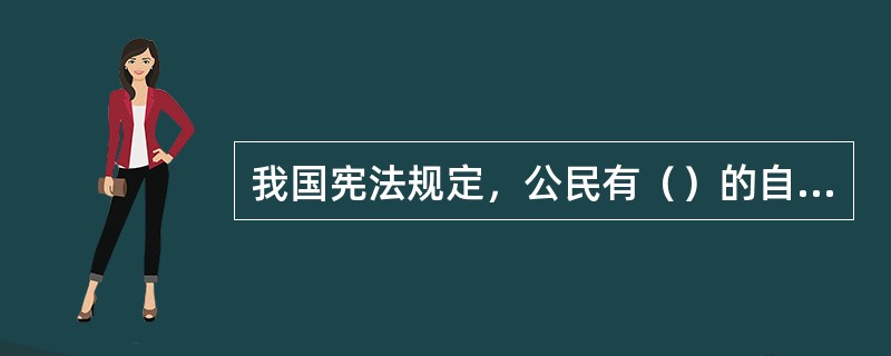 我国宪法规定，公民有（）的自由。