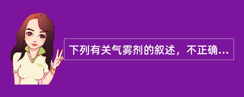 下列有关气雾剂的叙述，不正确的是（）