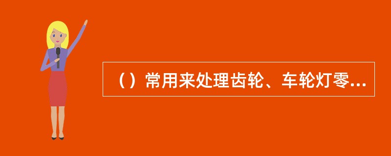 （）常用来处理齿轮、车轮灯零件。