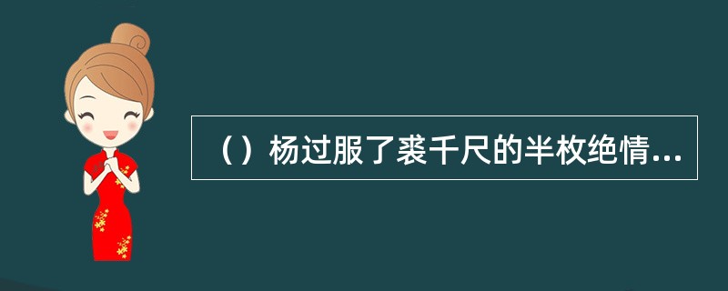 （）杨过服了裘千尺的半枚绝情丹后，反而生存期缩短了几天？