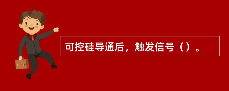 可控硅导通后，触发信号（）。