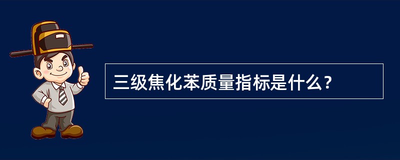 三级焦化苯质量指标是什么？
