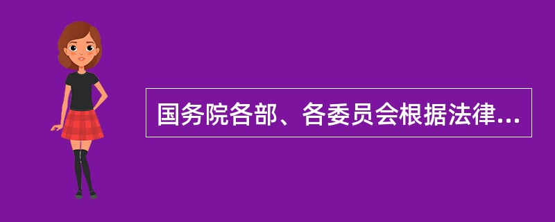 国务院各部、各委员会根据法律和国务院的行政法规、决定、命令，在本部门的权限内，发