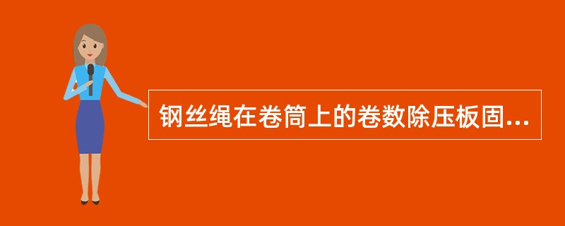 钢丝绳在卷筒上的卷数除压板固定钢丝绳的圈数之外，至少还要留（）圈。