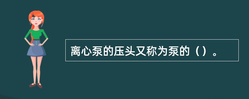 离心泵的压头又称为泵的（）。