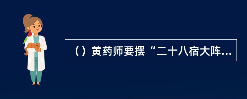 （）黄药师要摆“二十八宿大阵”，其西方由谁负责统军？