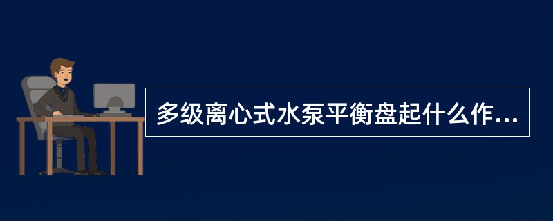 多级离心式水泵平衡盘起什么作用？检修时注意什么？