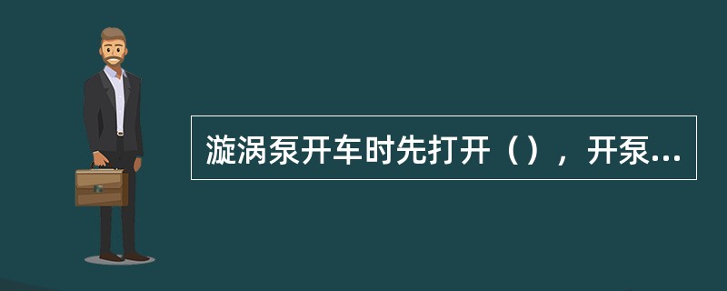 漩涡泵开车时先打开（），开泵后用入口阀门调节流量。