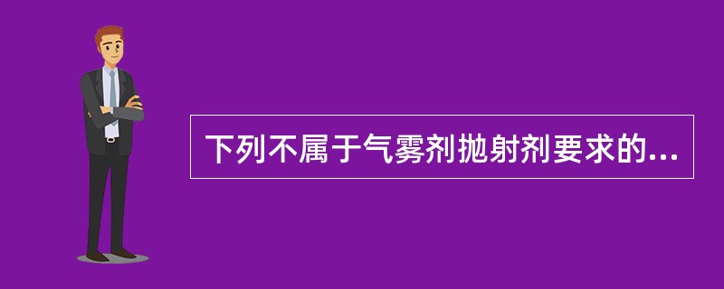 下列不属于气雾剂抛射剂要求的是（）